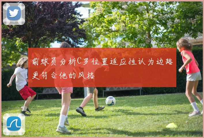 前球员分析C罗位置适应性认为边路更符合他的风格