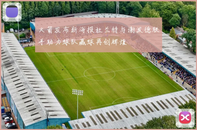 火箭发布新海报杜兰特与谢泼德联手助力球队赢球再创辉煌