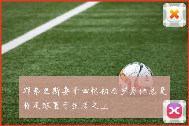 邓弗里斯妻子回忆初恋岁月他总是将足球置于生活之上