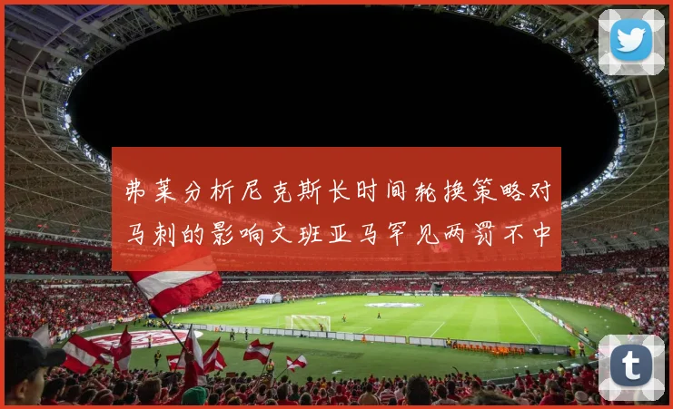 弗莱分析尼克斯长时间轮换策略对马刺的影响文班亚马罕见两罚不中引发关注