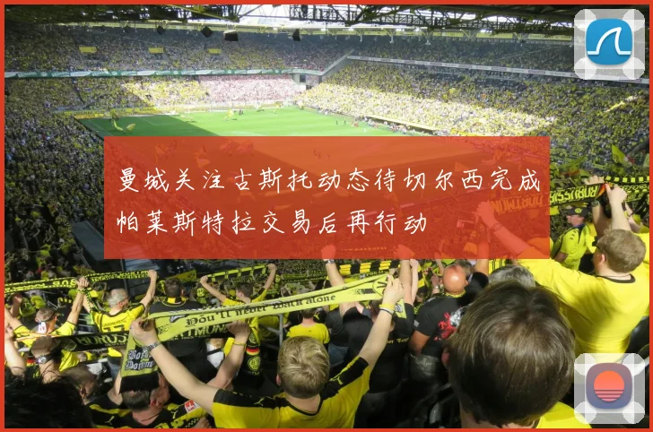 曼城关注古斯托动态待切尔西完成帕莱斯特拉交易后再行动