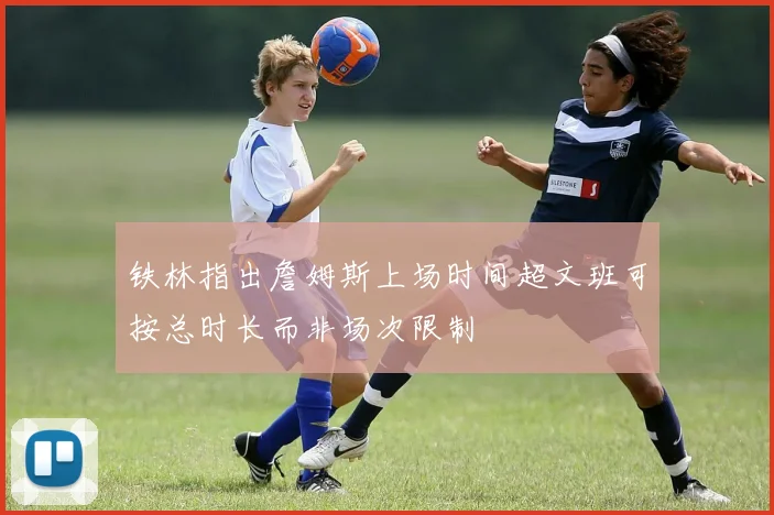 铁林指出詹姆斯上场时间超文班可按总时长而非场次限制