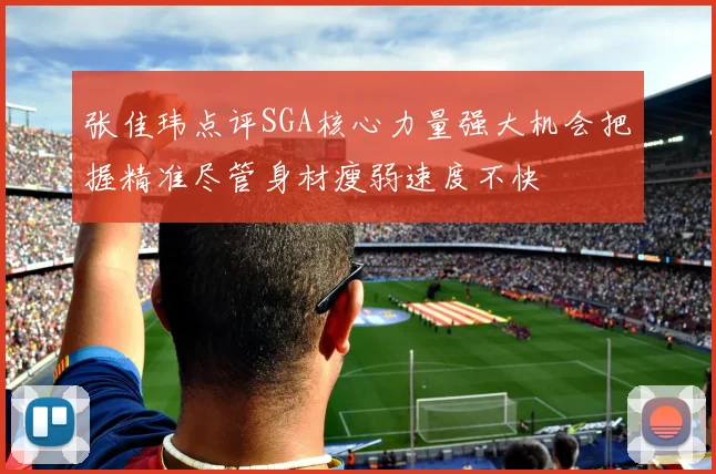 张佳玮点评SGA核心力量强大机会把握精准尽管身材瘦弱速度不快