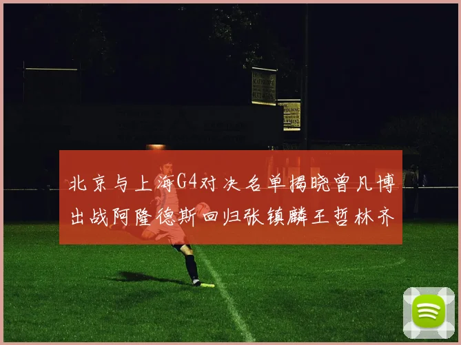 北京与上海G4对决名单揭晓曾凡博出战阿隆德斯回归张镇麟王哲林齐上阵