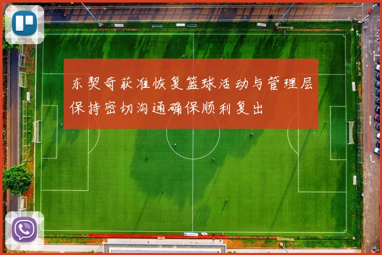 东契奇获准恢复篮球活动与管理层保持密切沟通确保顺利复出