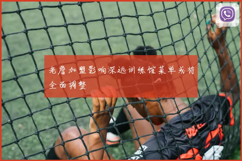 老詹加盟影响深远训练馆菜单或将全面调整
