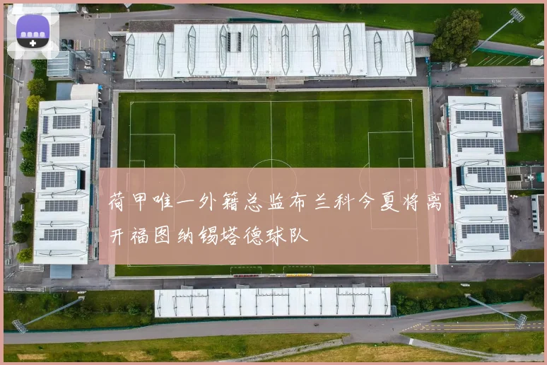 荷甲唯一外籍总监布兰科今夏将离开福图纳锡塔德球队