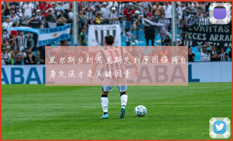 皮尔斯分析尼克斯失利原因强调自身失误才是关键因素
