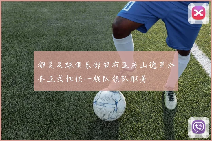 都灵足球俱乐部宣布亚历山德罗加齐正式担任一线队领队职务